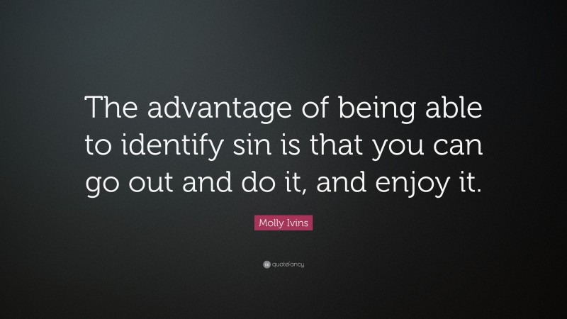 Molly Ivins Quote: “The advantage of being able to identify sin is that you can go out and do it, and enjoy it.”