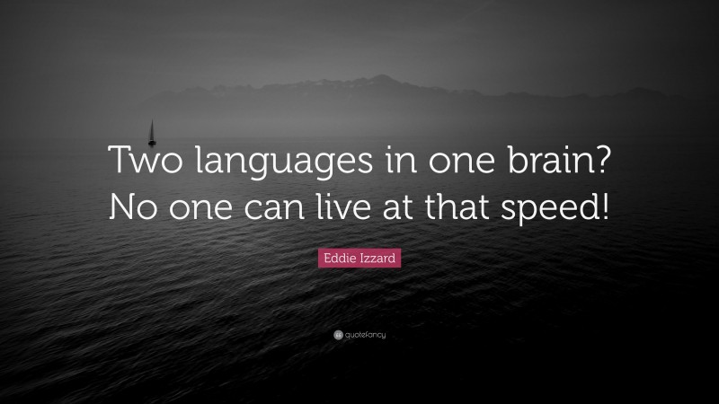 Eddie Izzard Quote: “Two languages in one brain? No one can live at that speed!”