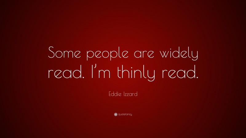 Eddie Izzard Quote: “Some people are widely read. I’m thinly read.”
