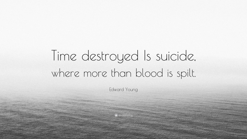 Edward Young Quote: “Time destroyed Is suicide, where more than blood is spilt.”