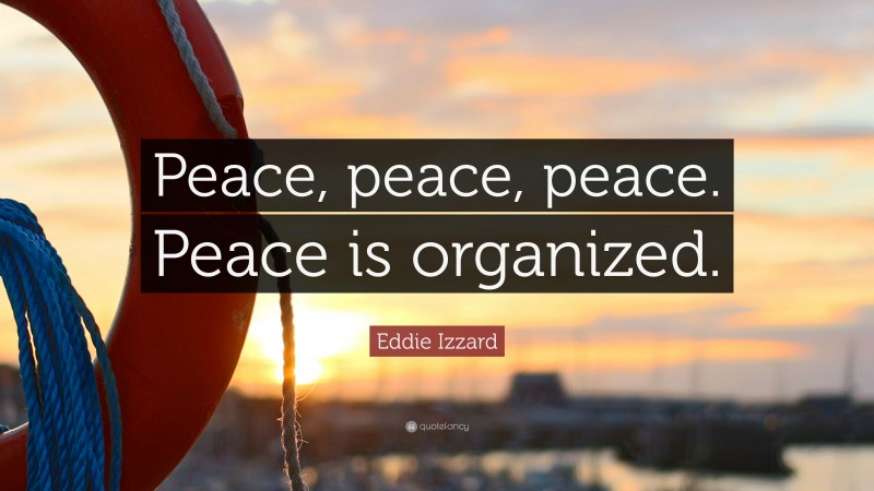 Eddie Izzard Quote: “Peace, peace, peace. Peace is organized.”