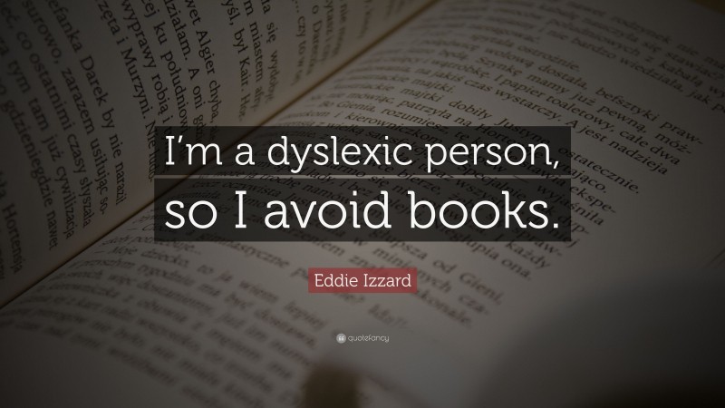 Eddie Izzard Quote: “I’m a dyslexic person, so I avoid books.”