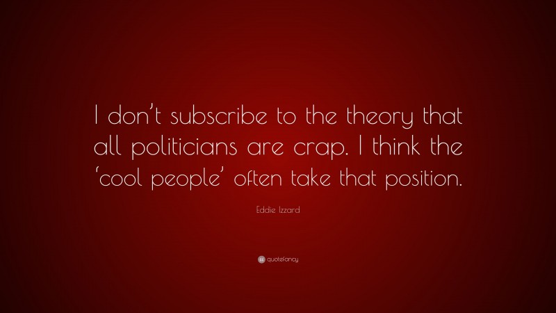 Eddie Izzard Quote: “I don’t subscribe to the theory that all politicians are crap. I think the ‘cool people’ often take that position.”