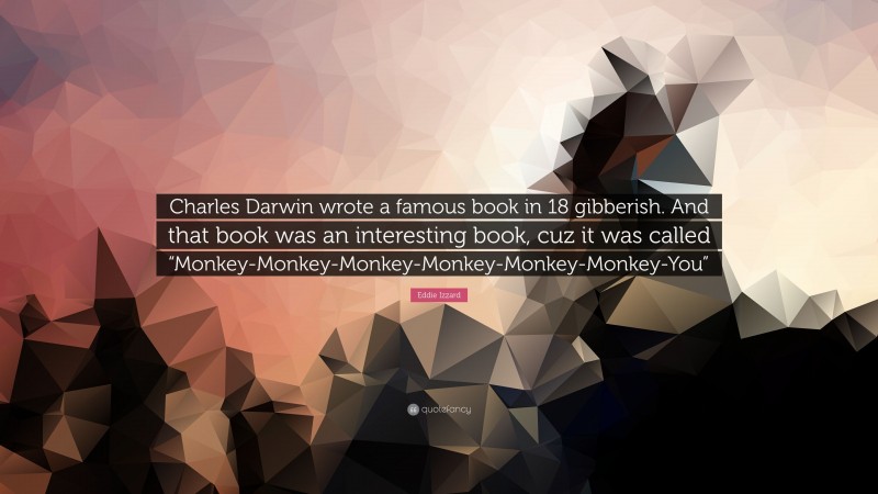 Eddie Izzard Quote: “Charles Darwin wrote a famous book in 18 gibberish. And that book was an interesting book, cuz it was called “Monkey-Monkey-Monkey-Monkey-Monkey-Monkey-You””