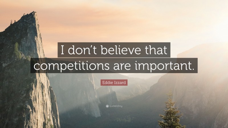 Eddie Izzard Quote: “I don’t believe that competitions are important.”