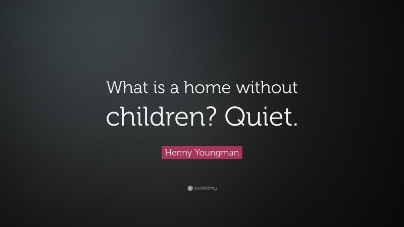 Henny Youngman Quote: “What is a home without children? Quiet.”