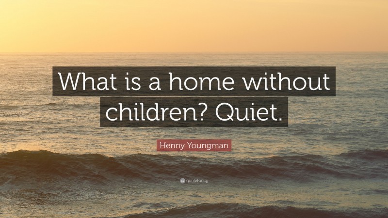 Henny Youngman Quote: “What is a home without children? Quiet.”