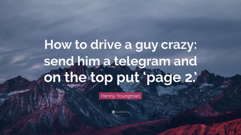 Henny Youngman Quote: “How to drive a guy crazy: send him a telegram and on the top put ‘page 2.’”