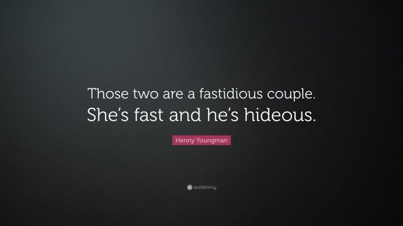 Henny Youngman Quote: “Those two are a fastidious couple. She’s fast and he’s hideous.”