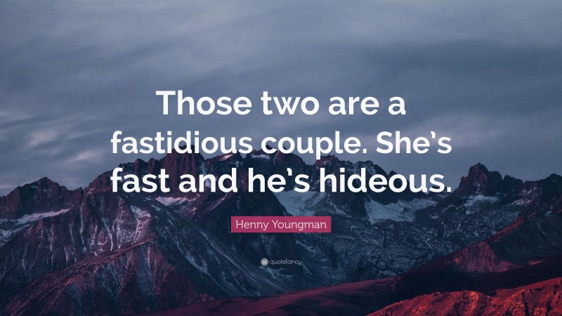Henny Youngman Quote: “Those two are a fastidious couple. She’s fast and he’s hideous.”