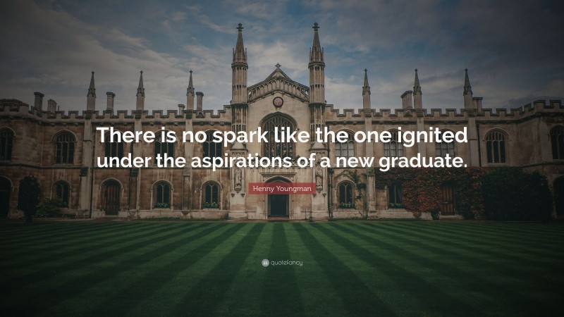 Henny Youngman Quote: “There is no spark like the one ignited under the aspirations of a new graduate.”