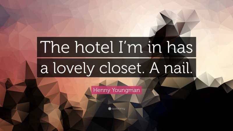 Henny Youngman Quote: “The hotel I’m in has a lovely closet. A nail.”