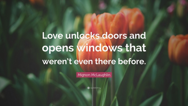 Mignon McLaughlin Quote: “Love unlocks doors and opens windows that weren’t even there before.”
