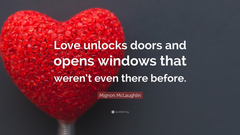 Mignon McLaughlin Quote: “Love unlocks doors and opens windows that weren’t even there before.”
