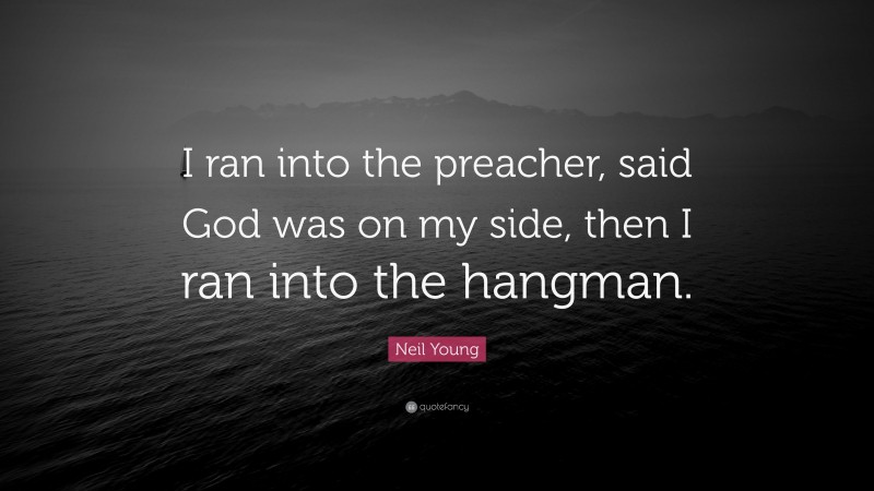 Neil Young Quote: “I ran into the preacher, said God was on my side, then I ran into the hangman.”