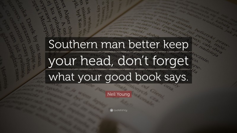 Neil Young Quote: “Southern man better keep your head, don’t forget what your good book says.”