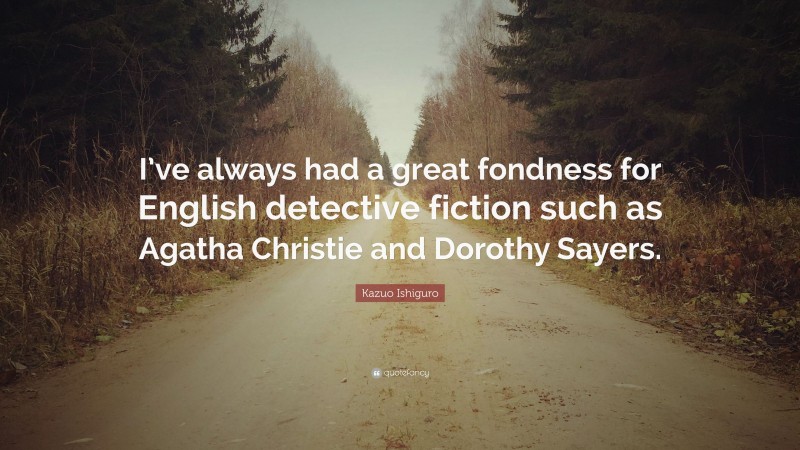 Kazuo Ishiguro Quote: “I’ve always had a great fondness for English detective fiction such as Agatha Christie and Dorothy Sayers.”