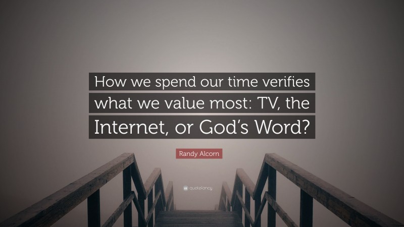 Randy Alcorn Quote: “How we spend our time verifies what we value most: TV, the Internet, or God’s Word?”