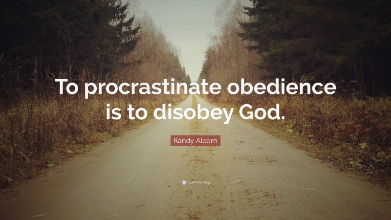 Randy Alcorn Quote: “To procrastinate obedience is to disobey God.”