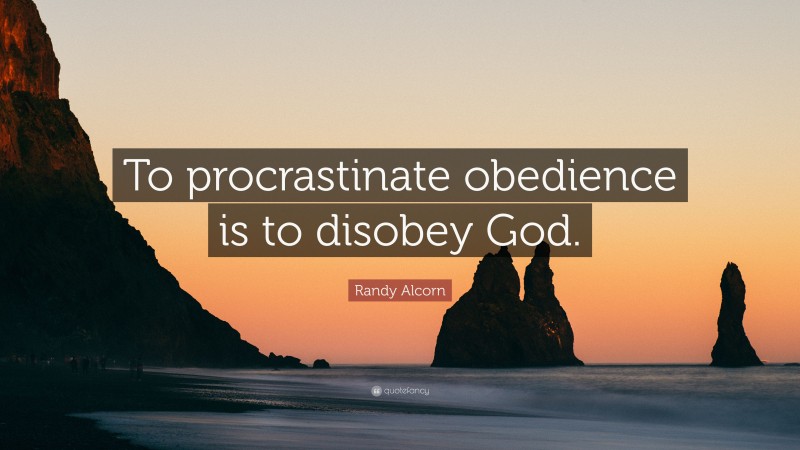 Randy Alcorn Quote: “To procrastinate obedience is to disobey God.”