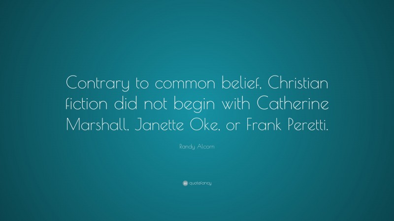 Randy Alcorn Quote: “Contrary to common belief, Christian fiction did not begin with Catherine Marshall, Janette Oke, or Frank Peretti.”
