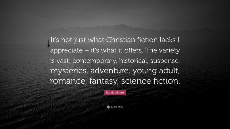 Randy Alcorn Quote: “It’s not just what Christian fiction lacks I appreciate – it’s what it offers. The variety is vast: contemporary, historical, suspense, mysteries, adventure, young adult, romance, fantasy, science fiction.”