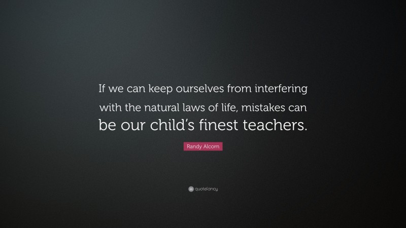 Randy Alcorn Quote: “If we can keep ourselves from interfering with the natural laws of life, mistakes can be our child’s finest teachers.”
