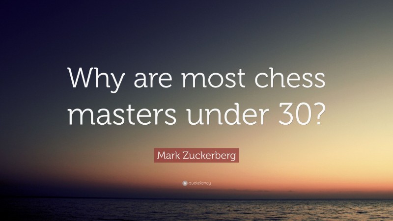 Mark Zuckerberg Quote: “Why are most chess masters under 30?”