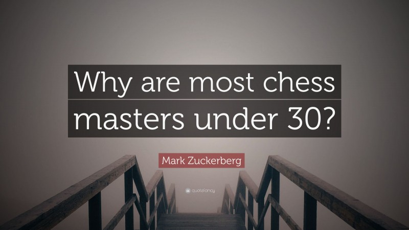 Mark Zuckerberg Quote: “Why are most chess masters under 30?”