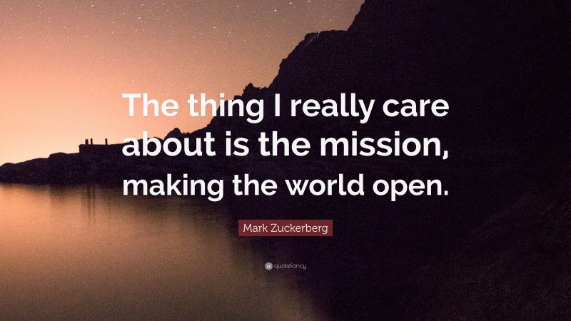 Mark Zuckerberg Quote: “The thing I really care about is the mission, making the world open.”