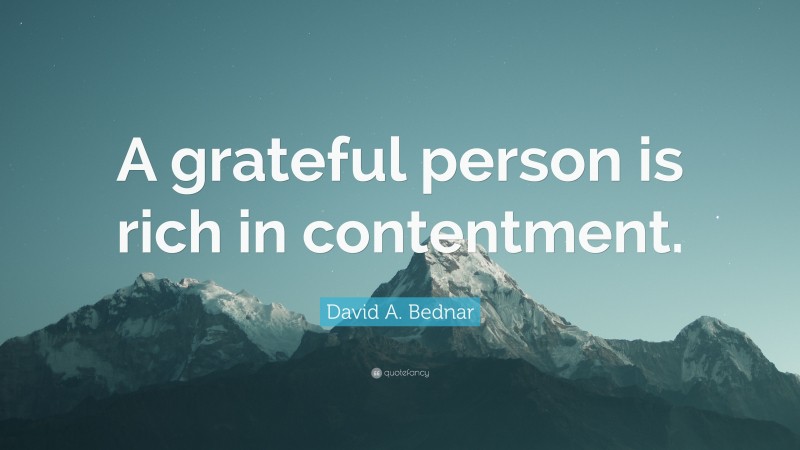 David A. Bednar Quote: “A grateful person is rich in contentment.”