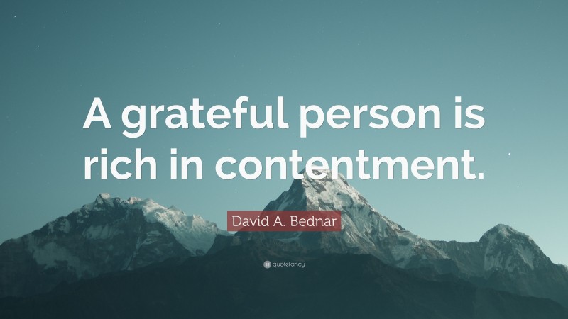 David A. Bednar Quote: “A grateful person is rich in contentment.”