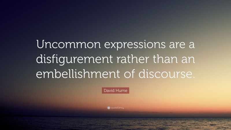 David Hume Quote: “Uncommon expressions are a disfigurement rather than an embellishment of discourse.”
