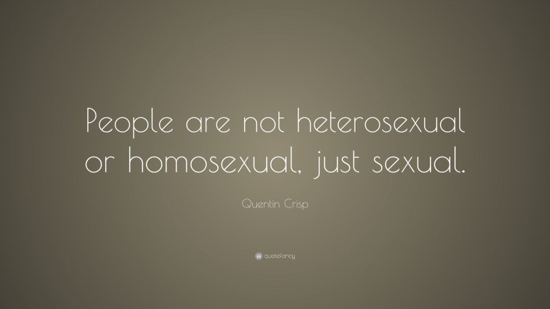 Quentin Crisp Quote: “People are not heterosexual or homosexual, just sexual.”