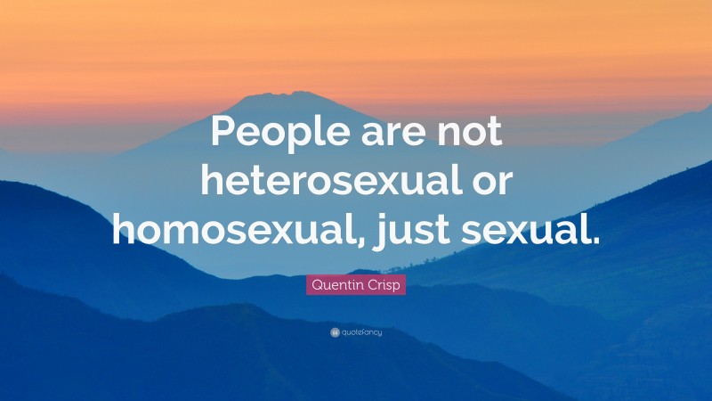 Quentin Crisp Quote: “People are not heterosexual or homosexual, just sexual.”