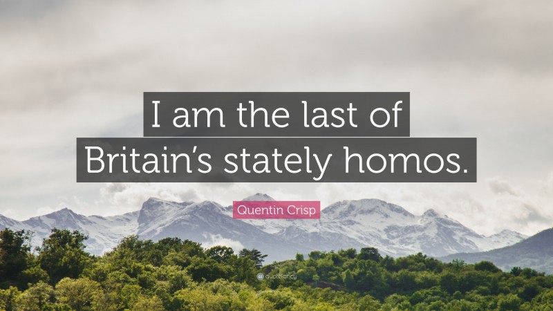 Quentin Crisp Quote: “I am the last of Britain’s stately homos.”