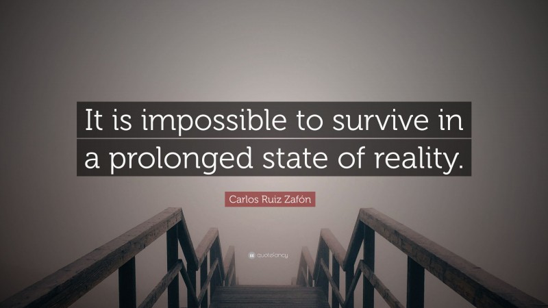 Carlos Ruiz Zafón Quote: “It is impossible to survive in a prolonged state of reality.”
