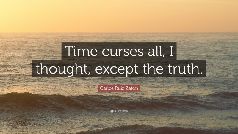 Carlos Ruiz Zafón Quote: “Time curses all, I thought, except the truth.”
