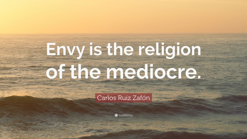 Carlos Ruiz Zafón Quote: “Envy is the religion of the mediocre.”