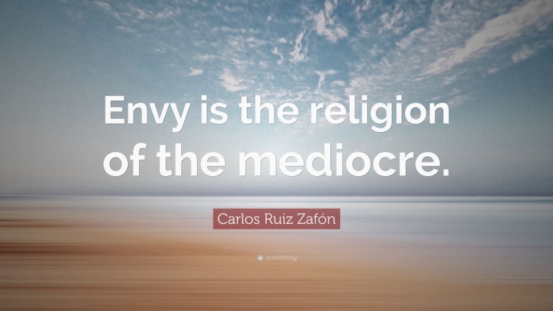 Carlos Ruiz Zafón Quote: “Envy is the religion of the mediocre.”