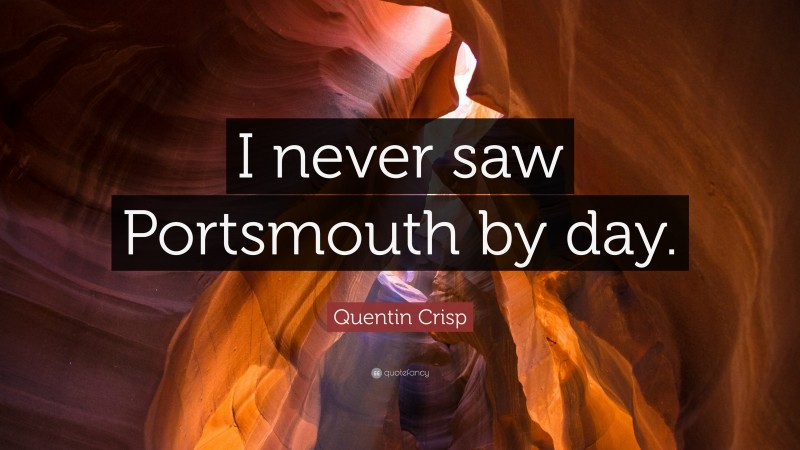 Quentin Crisp Quote: “I never saw Portsmouth by day.”