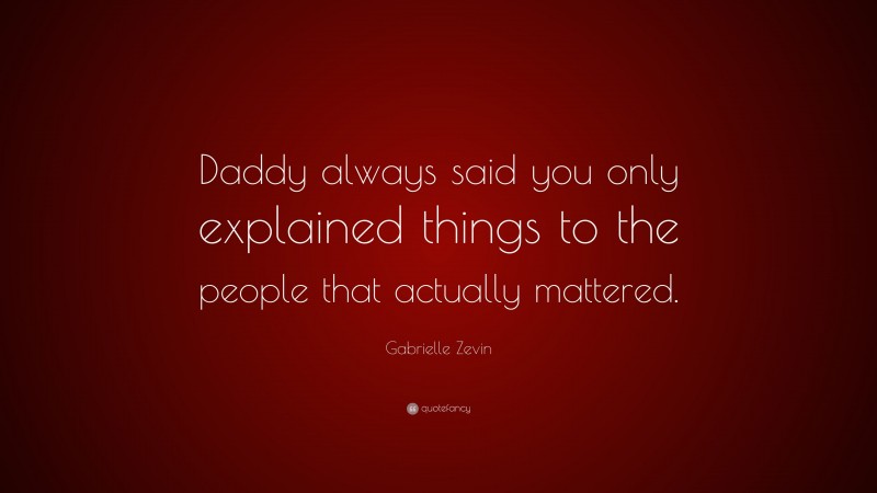 Gabrielle Zevin Quote: “Daddy always said you only explained things to the people that actually mattered.”