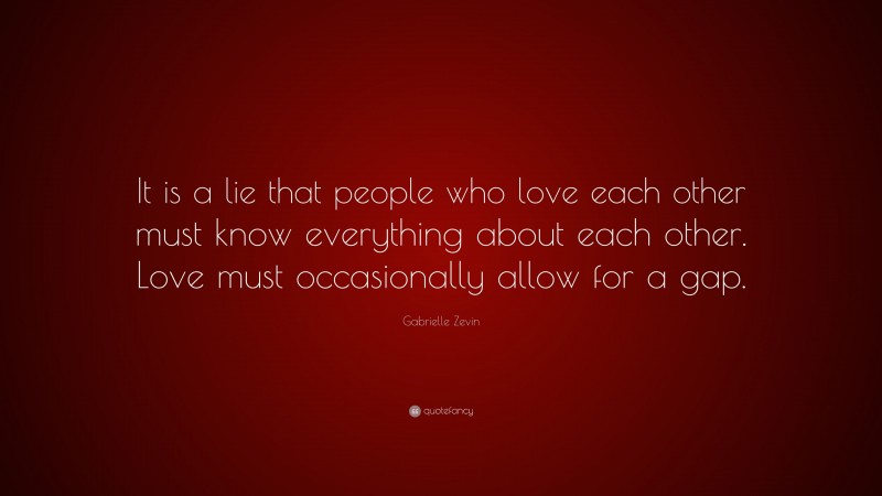 Gabrielle Zevin Quote: “It is a lie that people who love each other must know everything about each other. Love must occasionally allow for a gap.”