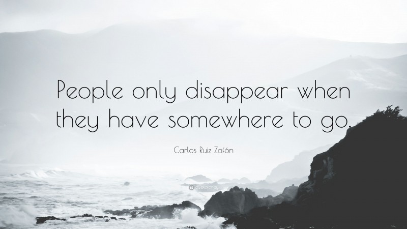 Carlos Ruiz Zafón Quote: “People only disappear when they have somewhere to go.”