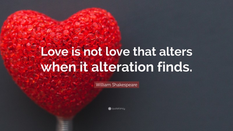 William Shakespeare Quote: “Love is not love that alters when it alteration finds.”