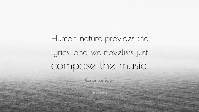 Carlos Ruiz Zafón Quote: “Human nature provides the lyrics, and we novelists just compose the music.”