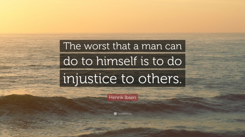 Henrik Ibsen Quote: “The worst that a man can do to himself is to do injustice to others.”