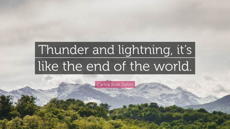 Carlos Ruiz Zafón Quote: “Thunder and lightning, it’s like the end of the world.”