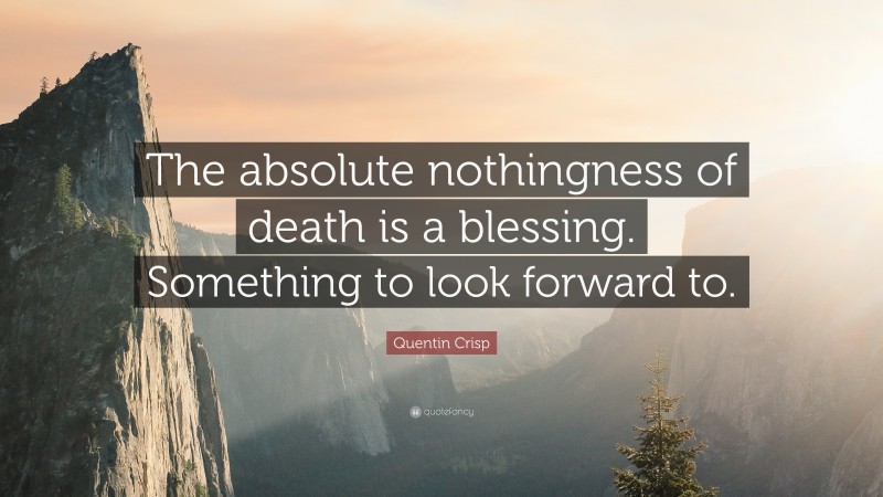 Quentin Crisp Quote: “The absolute nothingness of death is a blessing. Something to look forward to.”