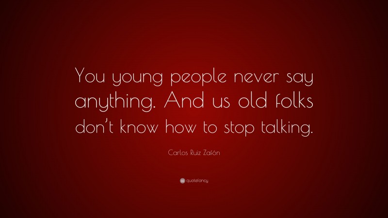 Carlos Ruiz Zafón Quote: “You young people never say anything. And us old folks don’t know how to stop talking.”